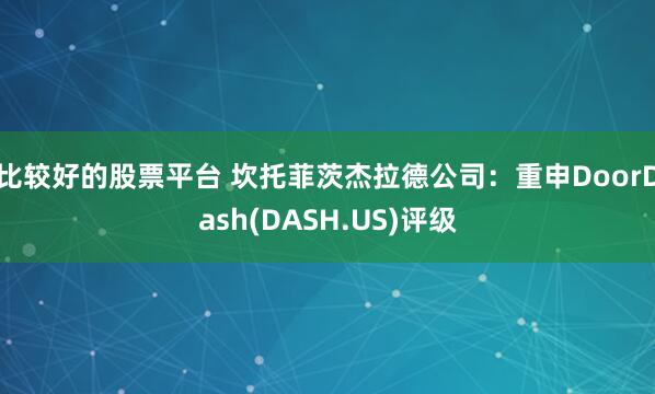比较好的股票平台 坎托菲茨杰拉德公司：重申DoorDash(DASH.US)评级
