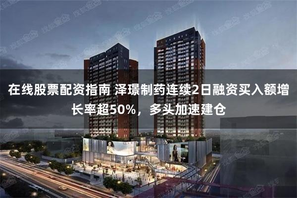 在线股票配资指南 泽璟制药连续2日融资买入额增长率超50%，多头加速建仓