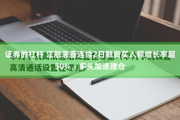 证券的杠杆 江航装备连续2日融资买入额增长率超50%，多头加速建仓