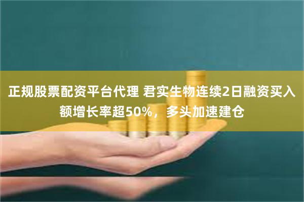 正规股票配资平台代理 君实生物连续2日融资买入额增长率超50%，多头加速建仓