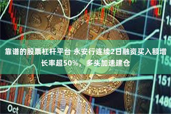 靠谱的股票杠杆平台 永安行连续2日融资买入额增长率超50%，多头加速建仓