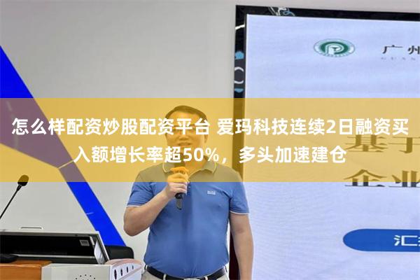 怎么样配资炒股配资平台 爱玛科技连续2日融资买入额增长率超50%，多头加速建仓