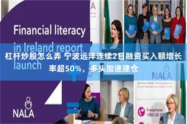 杠杆炒股怎么弄 宁波远洋连续2日融资买入额增长率超50%，多头加速建仓