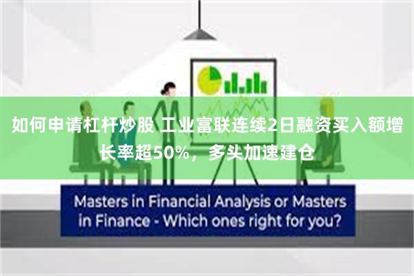 如何申请杠杆炒股 工业富联连续2日融资买入额增长率超50%，多头加速建仓
