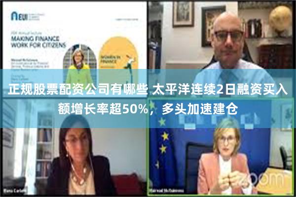 正规股票配资公司有哪些 太平洋连续2日融资买入额增长率超50%，多头加速建仓