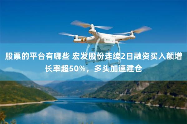 股票的平台有哪些 宏发股份连续2日融资买入额增长率超50%，多头加速建仓
