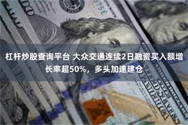 杠杆炒股查询平台 大众交通连续2日融资买入额增长率超50%，多头加速建仓