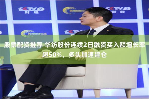 股票配资推荐 华纺股份连续2日融资买入额增长率超50%，多头加速建仓