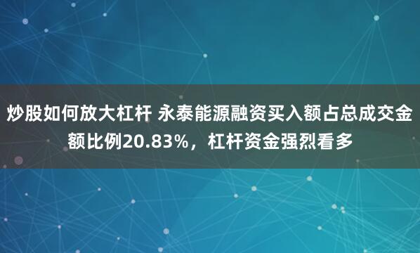 炒股如何放大杠杆 永泰能源融资买入额占总成交金额比例20.83%，杠杆资金强烈看多