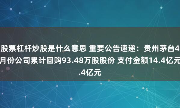 股票杠杆炒股是什么意思 重要公告速递：贵州茅台4月份公司累计回购93.48万股股份 支付金额14.4亿元