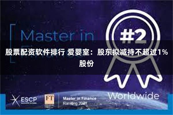 股票配资软件排行 爱婴室：股东拟减持不超过1%股份