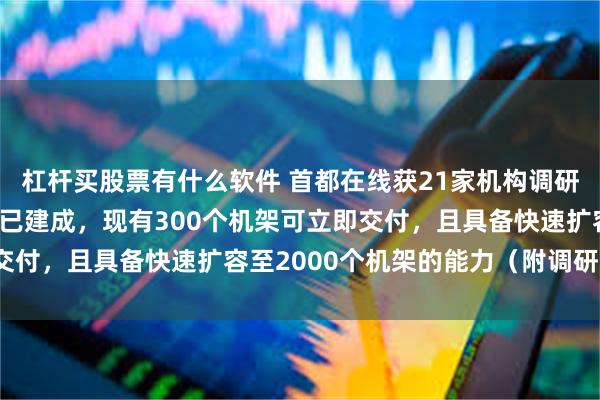 杠杆买股票有什么软件 首都在线获21家机构调研：海南文昌：数据中心已建成，现有300个机架可立即交付，且具备快速扩容至2000个机架的能力（附调研问答）