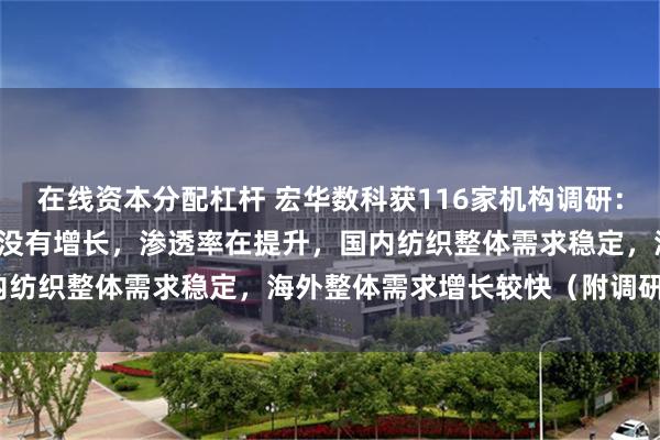 在线资本分配杠杆 宏华数科获116家机构调研：纺织领域，2024年总量没有增长，渗透率在提升，国内纺织整体需求稳定，海外整体需求增长较快（附调研问答）