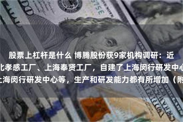 股票上杠杆是什么 博腾股份获9家机构调研：近几年，公司陆续收购湖北孝感工厂、上海奉贤工厂，自建了上海闵行研发中心等，生产和研发能力都有所增加（附调研问答）