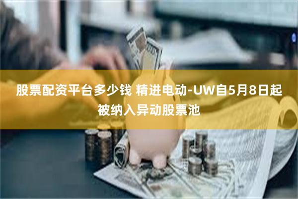 股票配资平台多少钱 精进电动-UW自5月8日起被纳入异动股票池