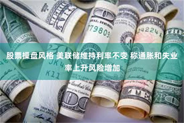 股票操盘风格 美联储维持利率不变 称通胀和失业率上升风险增加