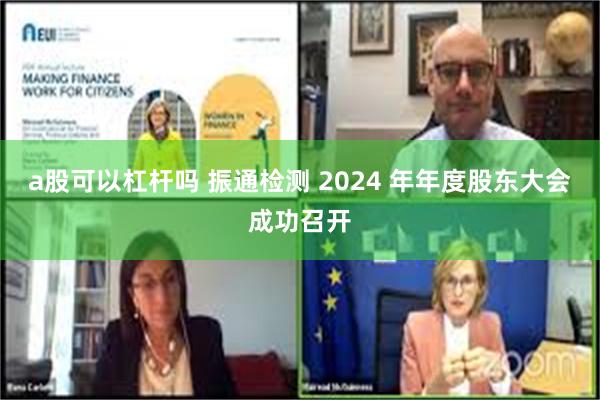 a股可以杠杆吗 振通检测 2024 年年度股东大会成功召开