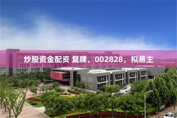 炒股资金配资 复牌，002828，拟易主