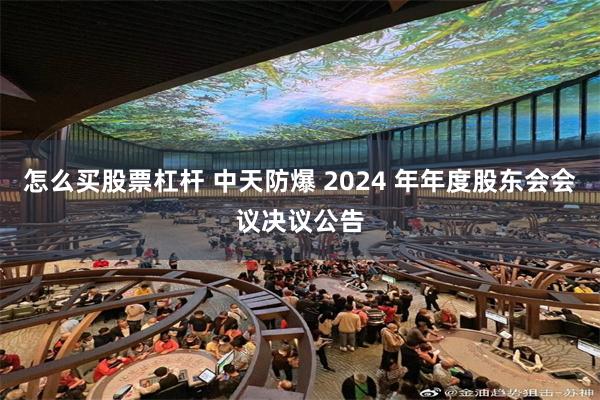 怎么买股票杠杆 中天防爆 2024 年年度股东会会议决议公告