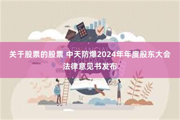 关于股票的股票 中天防爆2024年年度股东大会法律意见书发布