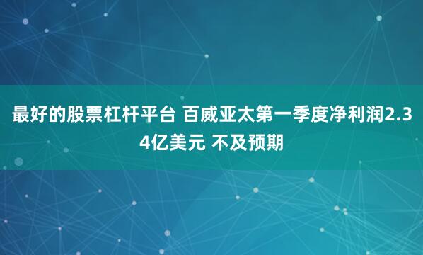 最好的股票杠杆平台 百威亚太第一季度净利润2.34亿美元 不及预期