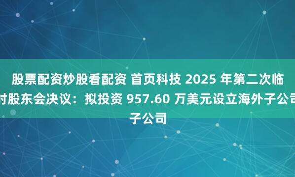 股票配资炒股看配资 首页科技 2025 年第二次临时股东会决议：拟投资 957.60 万美元设立海外子公司