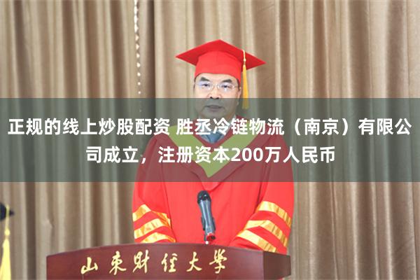 正规的线上炒股配资 胜丞冷链物流（南京）有限公司成立，注册资本200万人民币