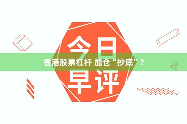 香港股票杠杆 加仓“抄底”？