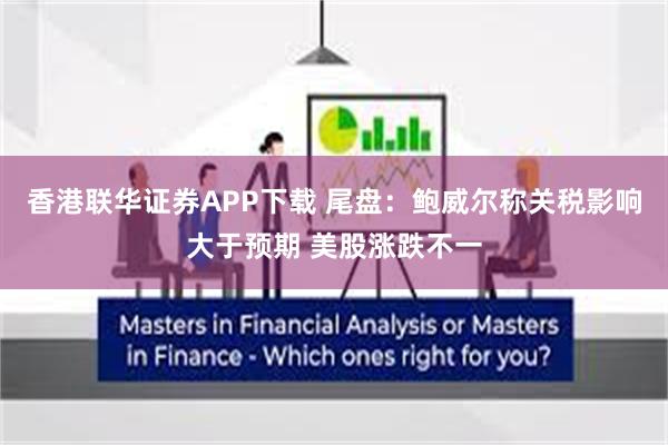 香港联华证券APP下载 尾盘：鲍威尔称关税影响大于预期 美股涨跌不一