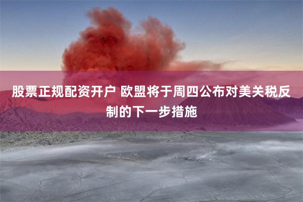 股票正规配资开户 欧盟将于周四公布对美关税反制的下一步措施