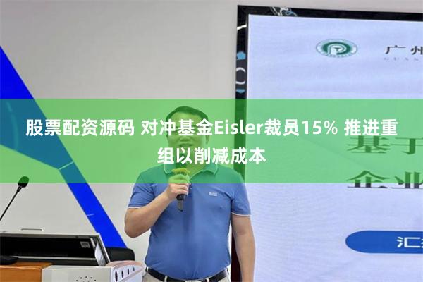 股票配资源码 对冲基金Eisler裁员15% 推进重组以削减成本