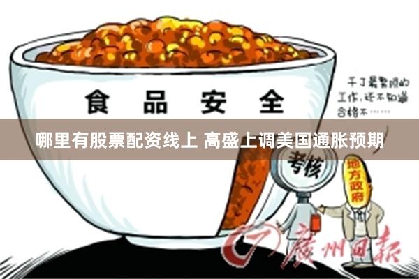 哪里有股票配资线上 高盛上调美国通胀预期
