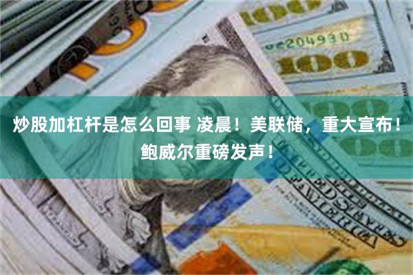 炒股加杠杆是怎么回事 凌晨！美联储，重大宣布！鲍威尔重磅发声！