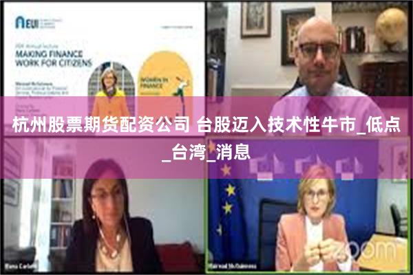 杭州股票期货配资公司 台股迈入技术性牛市_低点_台湾_消息