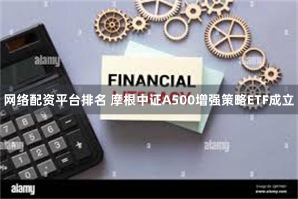 网络配资平台排名 摩根中证A500增强策略ETF成立
