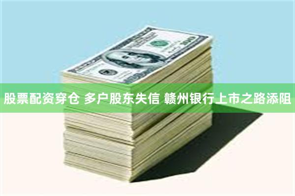 股票配资穿仓 多户股东失信 赣州银行上市之路添阻