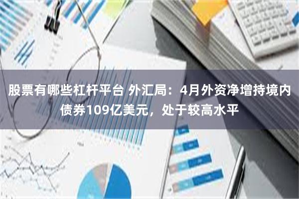 股票有哪些杠杆平台 外汇局：4月外资净增持境内债券109亿美元，处于较高水平