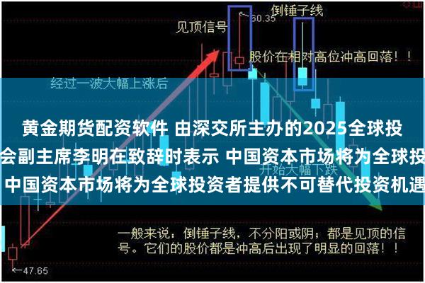 黄金期货配资软件 由深交所主办的2025全球投资者大会在深举行，证监会副主席李明在致辞时表示 中国资本市场将为全球投资者提供不可替代投资机遇