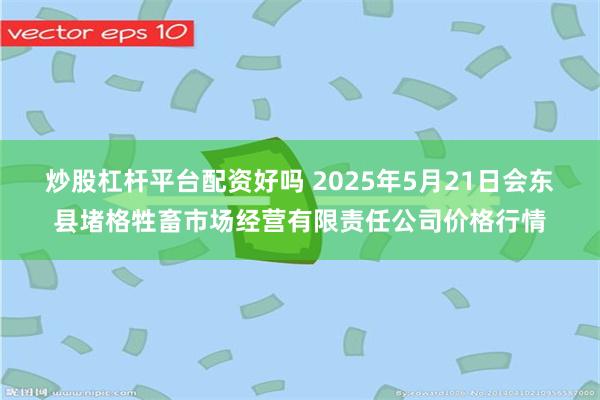 炒股杠杆平台配资好吗 2025年5月21日会东县堵格牲畜市场经营有限责任公司价格行情