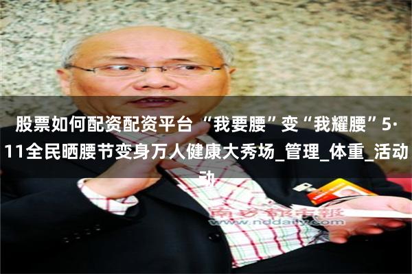 股票如何配资配资平台 “我要腰”变“我耀腰”5·11全民晒腰节变身万人健康大秀场_管理_体重_活动