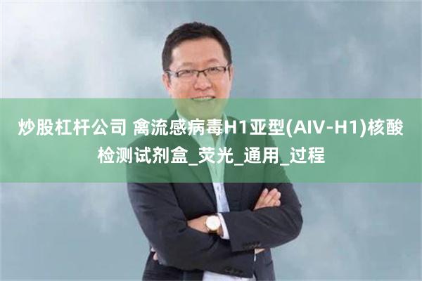 炒股杠杆公司 禽流感病毒H1亚型(AIV-H1)核酸检测试剂盒_荧光_通用_过程