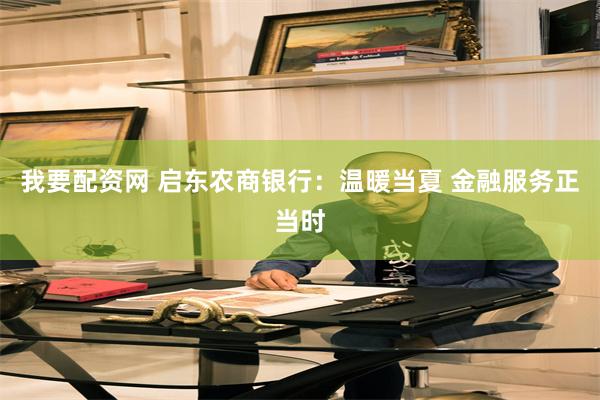 我要配资网 启东农商银行：温暖当夏 金融服务正当时