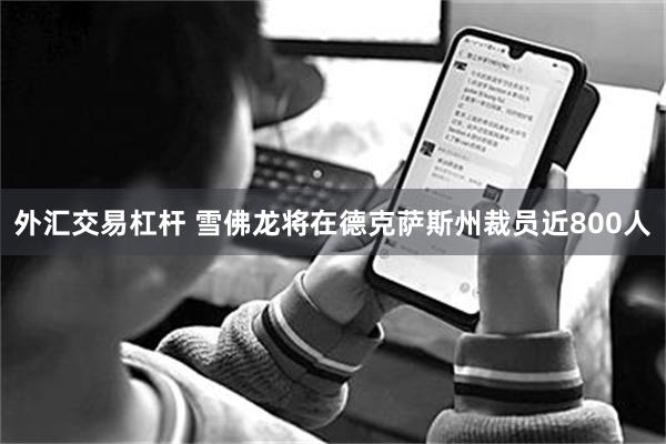 外汇交易杠杆 雪佛龙将在德克萨斯州裁员近800人