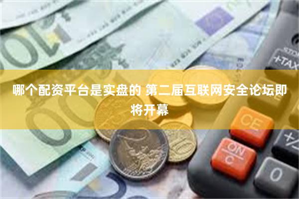 哪个配资平台是实盘的 第二届互联网安全论坛即将开幕