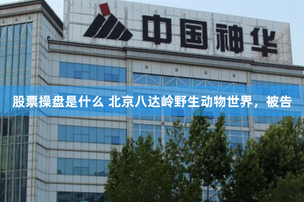 股票操盘是什么 北京八达岭野生动物世界，被告