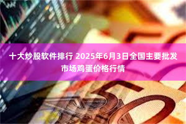 十大炒股软件排行 2025年6月3日全国主要批发市场鸡蛋价格行情