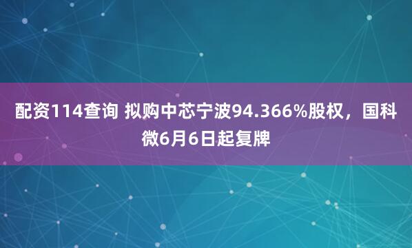 配资114查询 拟购中芯宁波94.366%股权，国科微6月6日起复牌