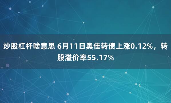炒股杠杆啥意思 6月11日奥佳转债上涨0.12%，转股溢价率55.17%