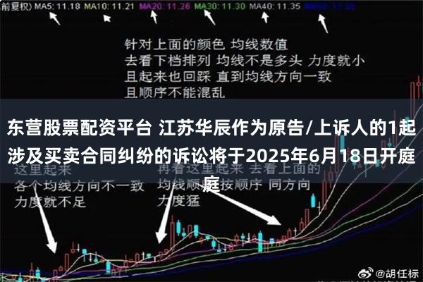 东营股票配资平台 江苏华辰作为原告/上诉人的1起涉及买卖合同纠纷的诉讼将于2025年6月18日开庭
