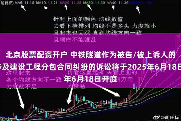 北京股票配资开户 中铁隧道作为被告/被上诉人的1起涉及建设工程分包合同纠纷的诉讼将于2025年6月18日开庭